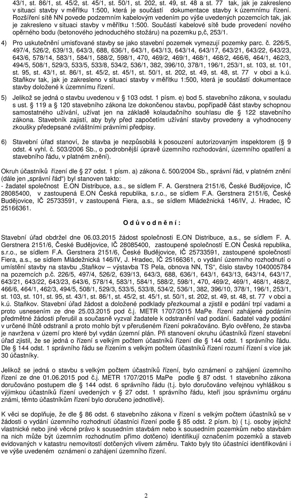 Součástí kabelové sítě bude provedení nového opěrného bodu (betonového jednoduchého stožáru) na pozemku p,č, 253/1. 4) Pro uskutečnění umisťované stavby se jako stavební pozemek vymezují pozemky parc.