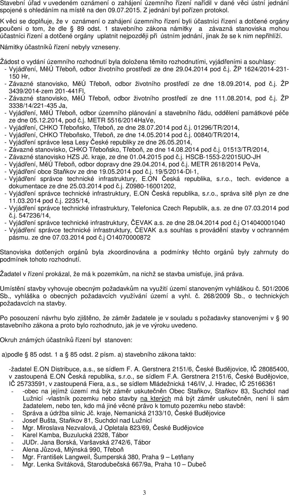 1 stavebního zákona námitky a závazná stanoviska mohou účastníci řízení a dotčené orgány uplatnit nejpozději při ústním jednání, jinak že se k nim nepřihlíží. Námitky účastníků řízení nebyly vzneseny.