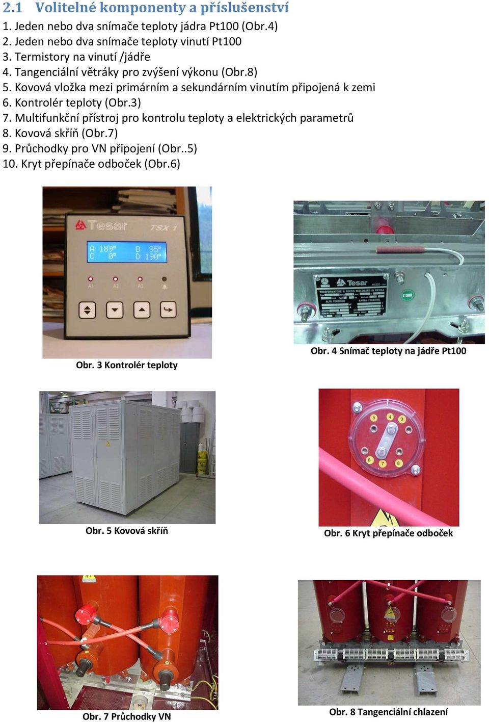 Kontrolér teploty (Obr.3) 7. Multifunkční přístroj pro kontrolu teploty a elektrických parametrů 8. Kovová skříň (Obr.7) 9. Průchodky pro VN připojení (Obr..5) 10.