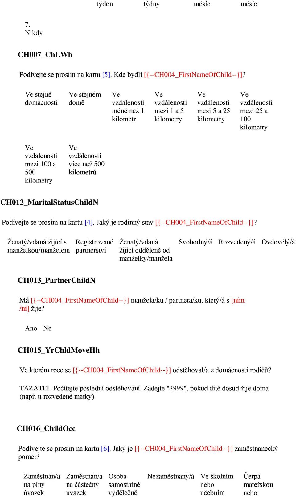 mezi 100 a 500 kilometry Ve vzdálenosti více než 500 kilometrů CH012_MaritalStatusChildN Podívejte se prosím na kartu [4]. Jaký je rodinný stav [{--CH004_FirstNameOfChild--}]?