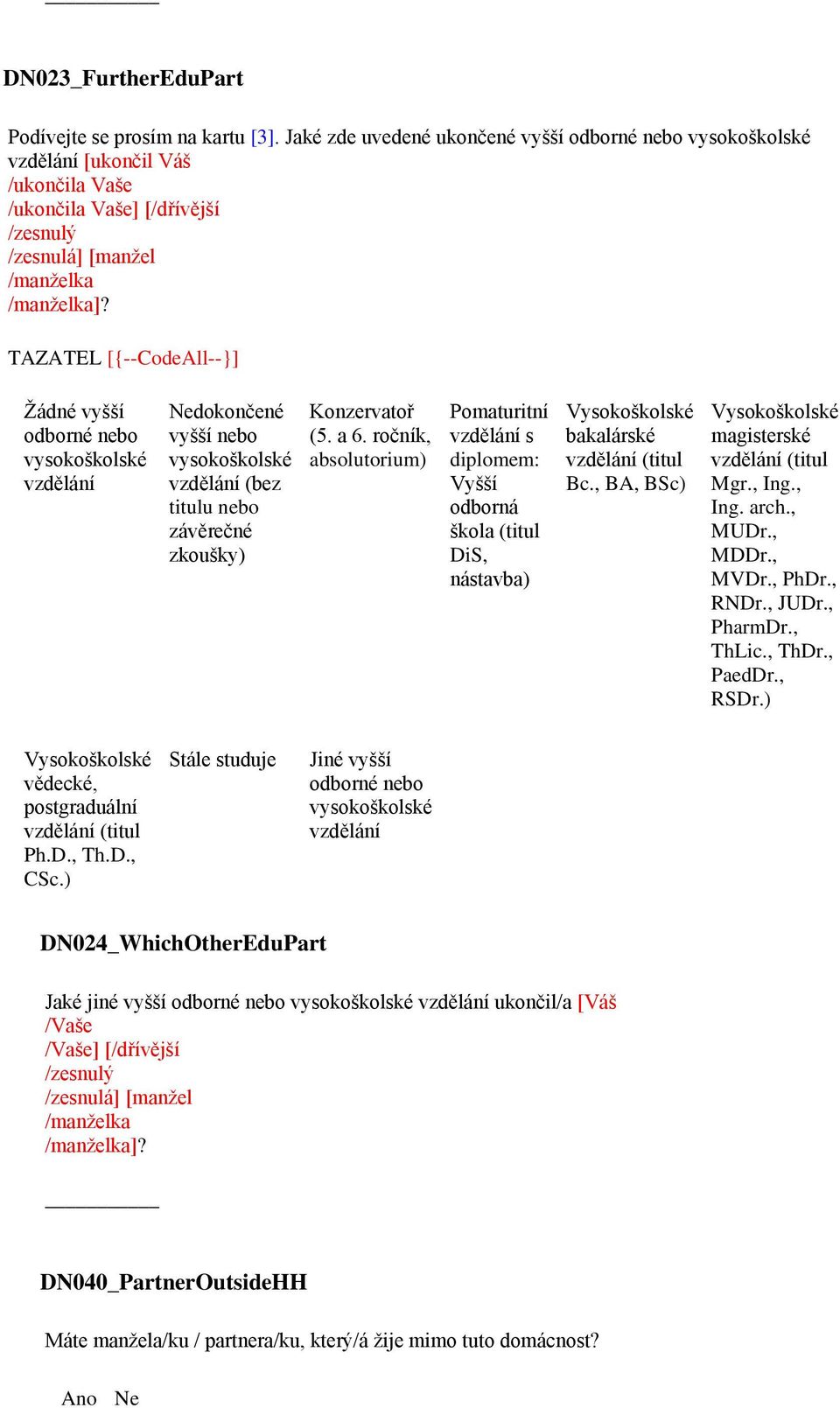 TAZATEL [{--CodeAll--}] Žádné vyšší odborné nebo vysokoškolské vzdělání Nedokončené vyšší nebo vysokoškolské vzdělání (bez titulu nebo závěrečné zkoušky) Konzervatoř (5. a 6.