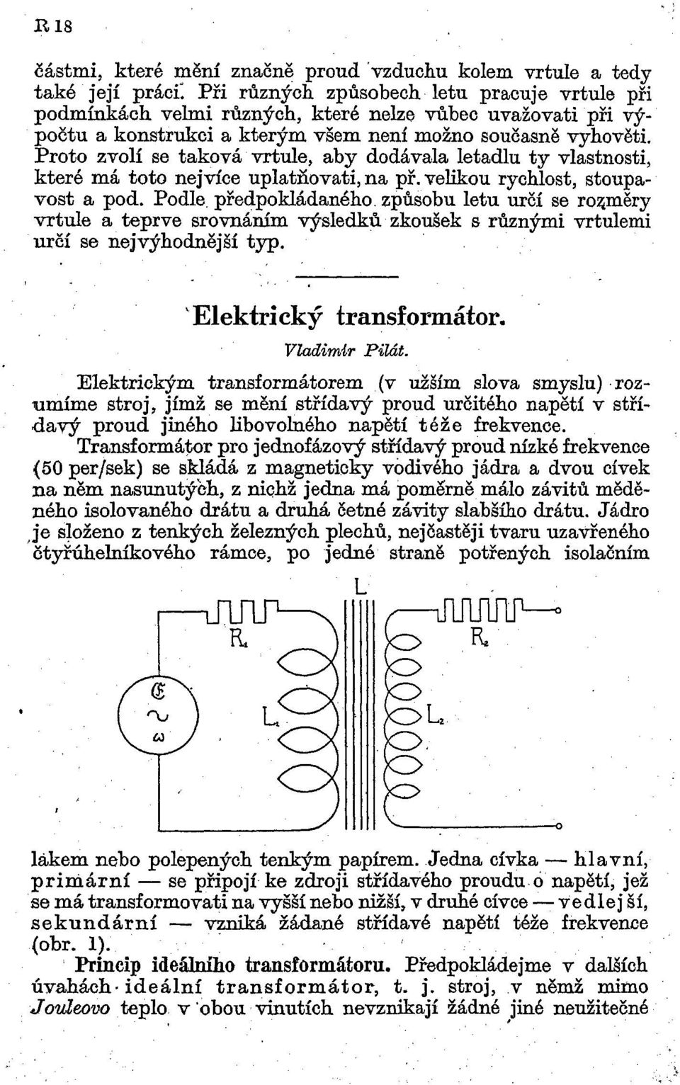 Proto zvolí se taková vrtule, aby dodávala letadlu ty vlastnosti, které má toto nejvíce uplatňovati, na př. velikou rychlost, stoupavost a pod.