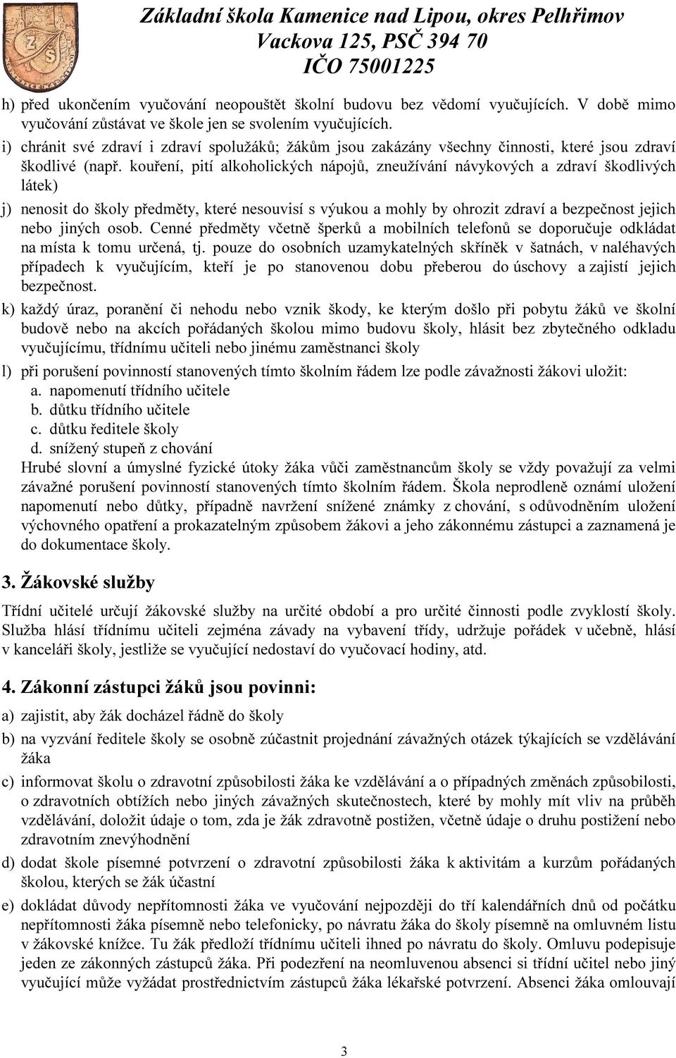 kouření, pití alkoholických nápojů, zneužívání návykových a zdraví škodlivých látek) j) nenosit do školy předměty, které nesouvisí s výukou a mohly by ohrozit zdraví a bezpečnost jejich nebo jiných