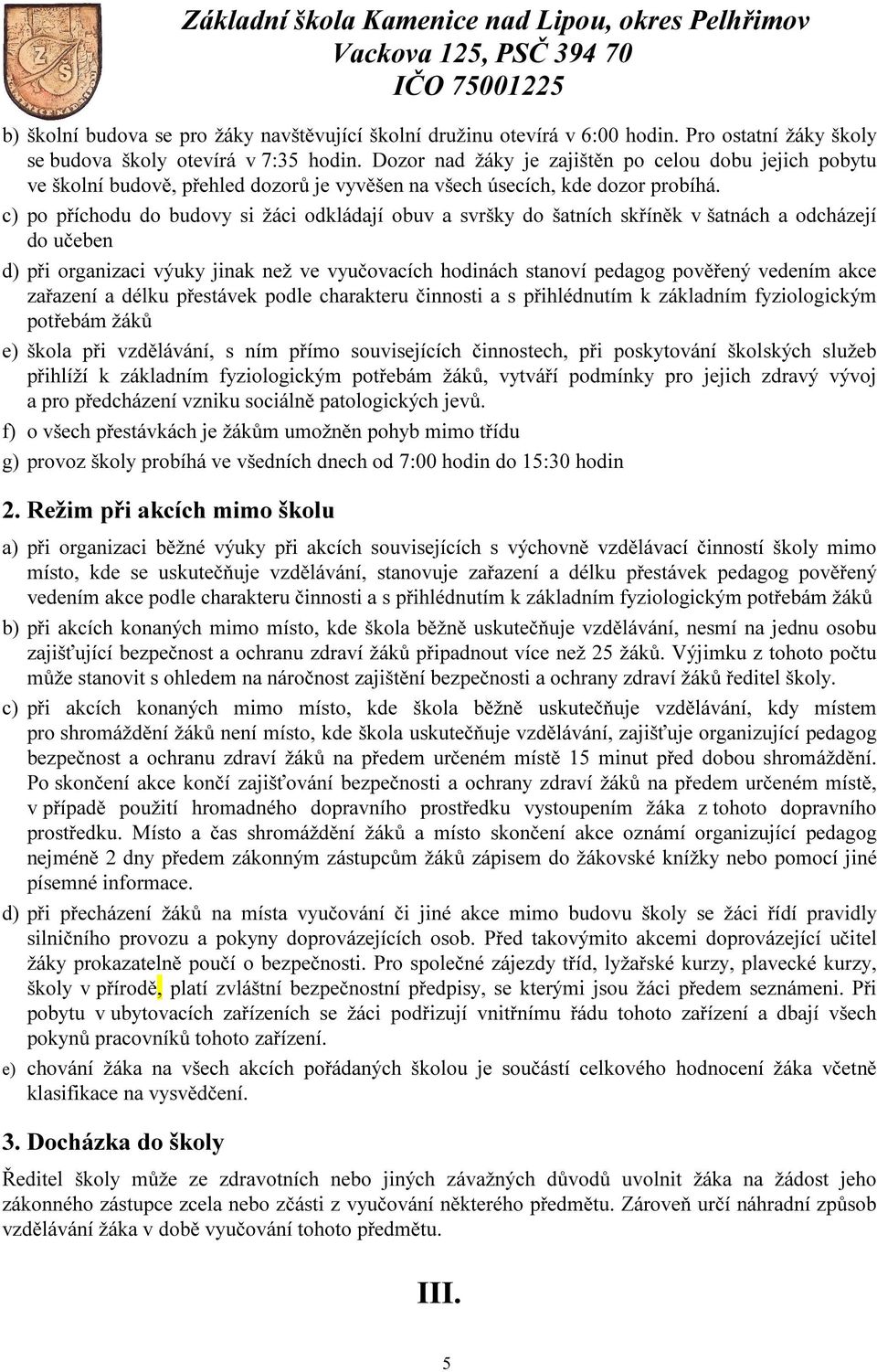 c) po příchodu do budovy si žáci odkládají obuv a svršky do šatních skříněk v šatnách a odcházejí do učeben d) při organizaci výuky jinak než ve vyučovacích hodinách stanoví pedagog pověřený vedením