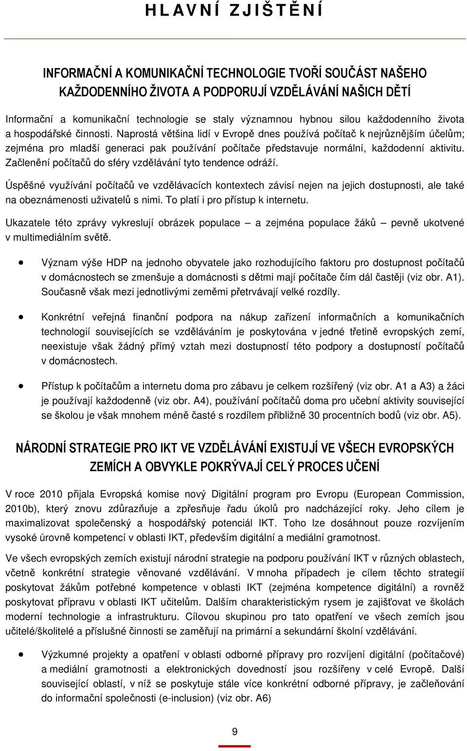 Naprostá většina lidí v Evropě dnes používá počítač k nejrůznějším účelům; zejména pro mladší generaci pak používání počítače představuje normální, každodenní aktivitu.