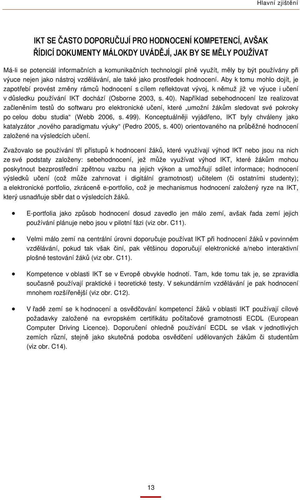 Aby k tomu mohlo dojít, je zapotřebí provést změny rámců hodnocení s cílem reflektovat vývoj, k němuž již ve výuce i učení v důsledku používání IKT dochází (Osborne 2003, s. 40).