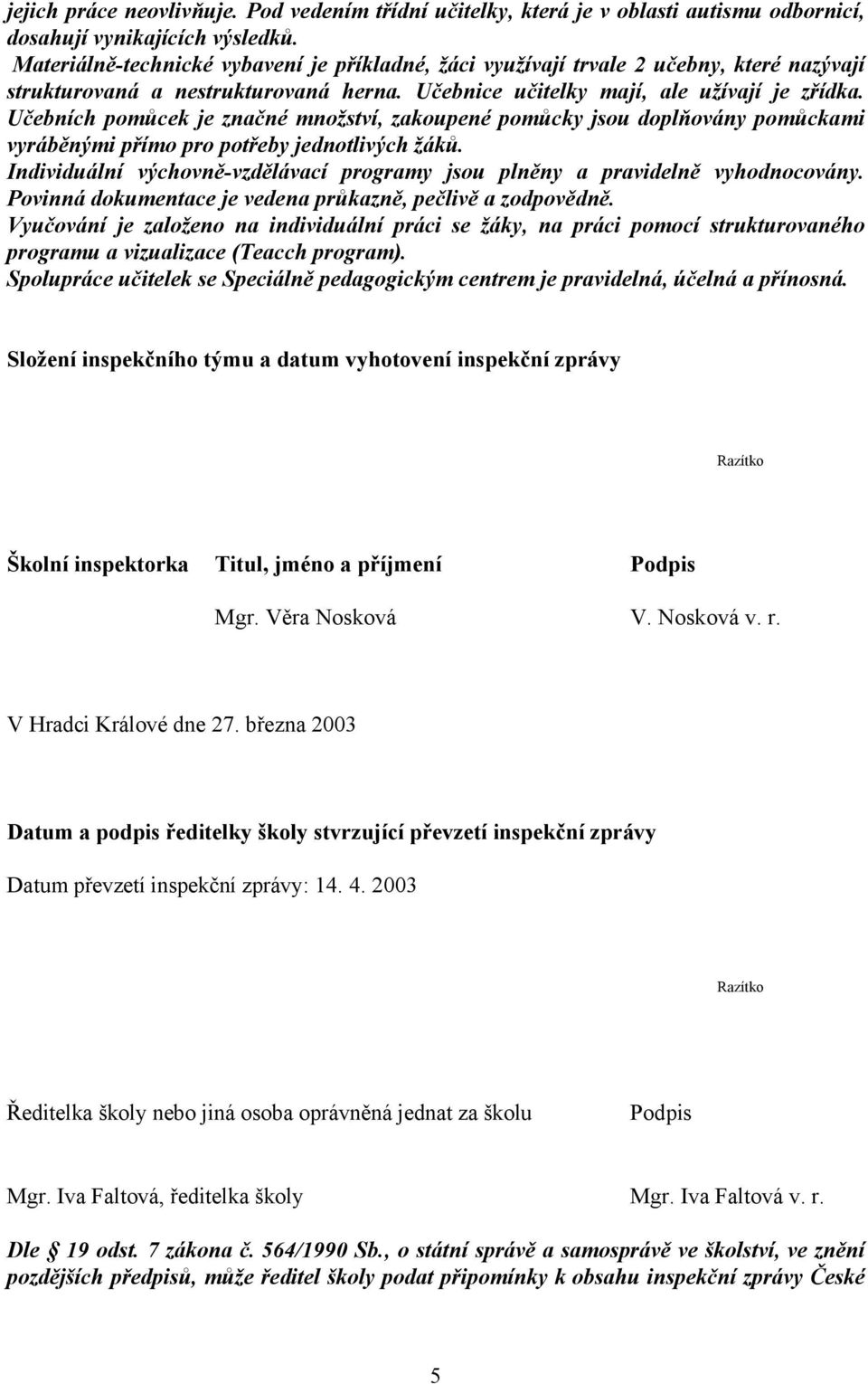 Učebních pomůcek je značné množství, zakoupené pomůcky jsou doplňovány pomůckami vyráběnými přímo pro potřeby jednotlivých žáků.