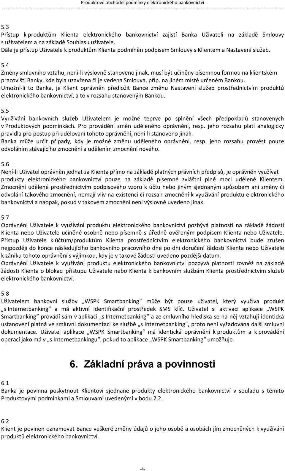 4 Změny smluvního vztahu, není li výslovně stanoveno jinak, musí být učiněny písemnou formou na klientském pracovišti Banky, kde byla uzavřena či je vedena Smlouva, příp.