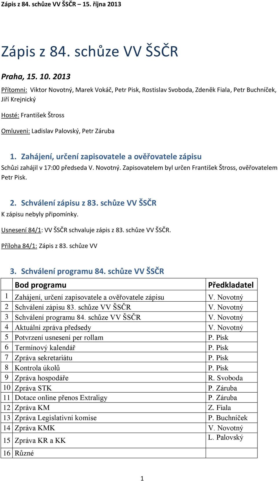 Zahájení, určení zapisovatele a ověřovatele zápisu Schůzi zahájil v 17:00 předseda V. Novotný. Zapisovatelem byl určen František Štross, ověřovatelem Petr Pisk. 2. Schválení zápisu z 83.