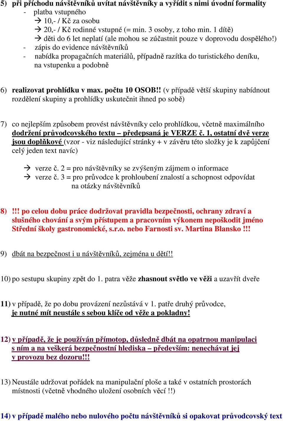 ) - zápis do evidence návštěvníků - nabídka propagačních materiálů, případně razítka do turistického deníku, na vstupenku a podobně 6) realizovat prohlídku v max. počtu 10 OSOB!