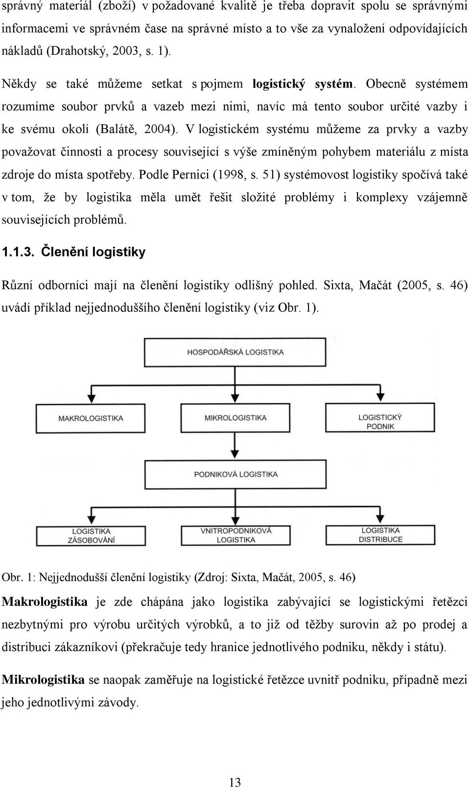 V logistickém systému můžeme za prvky a vazby považovat činnosti a procesy související s výše zmíněným pohybem materiálu z místa zdroje do místa spotřeby. Podle Pernici (1998, s.