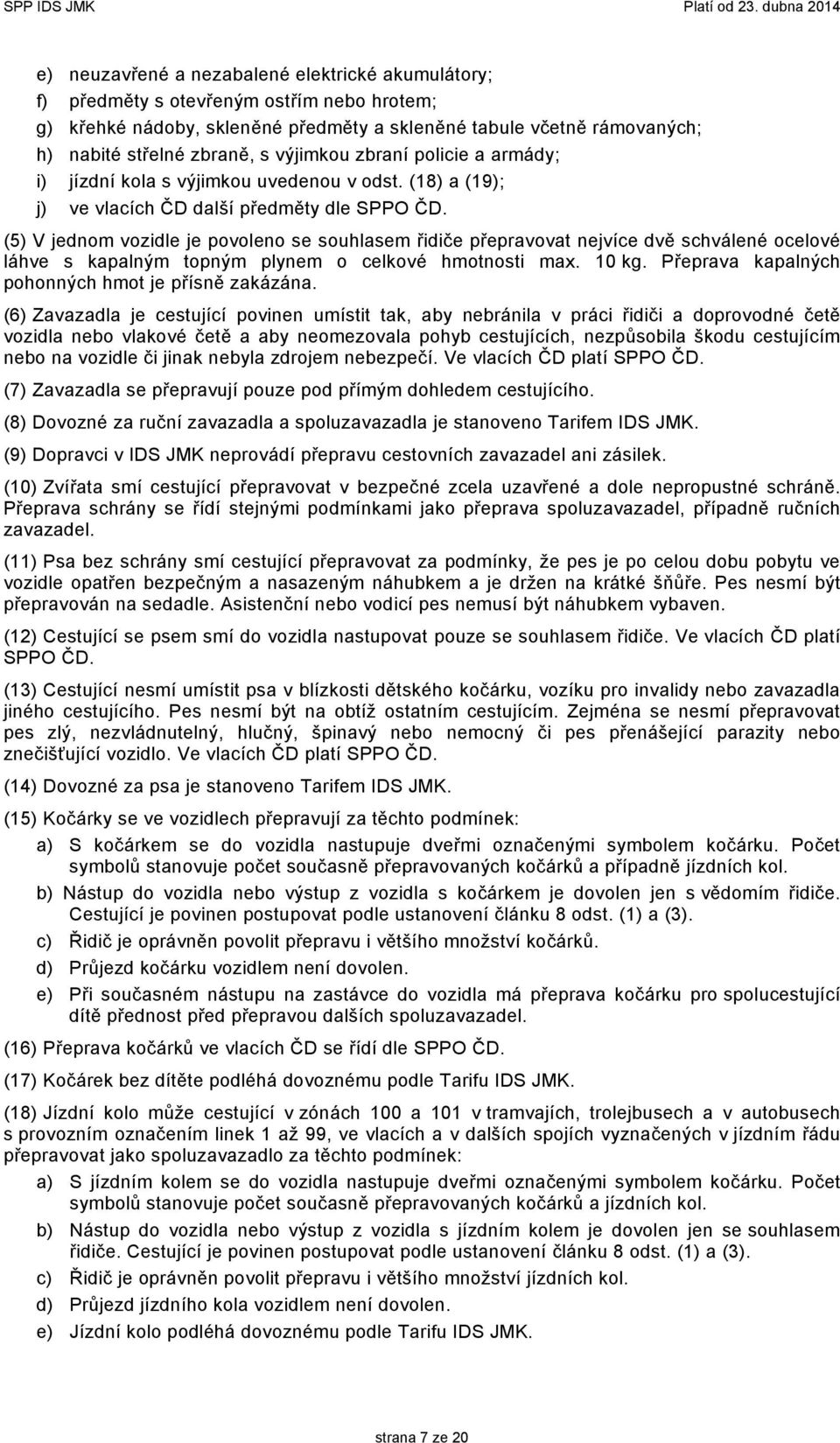 (5) V jednom vozidle je povoleno se souhlasem řidiče přepravovat nejvíce dvě schválené ocelové láhve s kapalným topným plynem o celkové hmotnosti max. 10 kg.