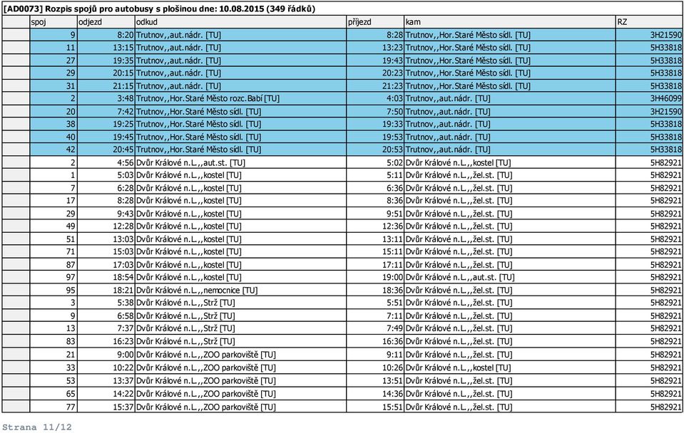 Staré Město rozc.babí [TU] 4:03 Trutnov,,aut.nádr. [TU] 3H46099 20 7:42 Trutnov,,Hor.Staré Město sídl. [TU] 7:50 Trutnov,,aut.nádr. [TU] 3H21590 38 19:25 Trutnov,,Hor.Staré Město sídl. [TU] 19:33 Trutnov,,aut.