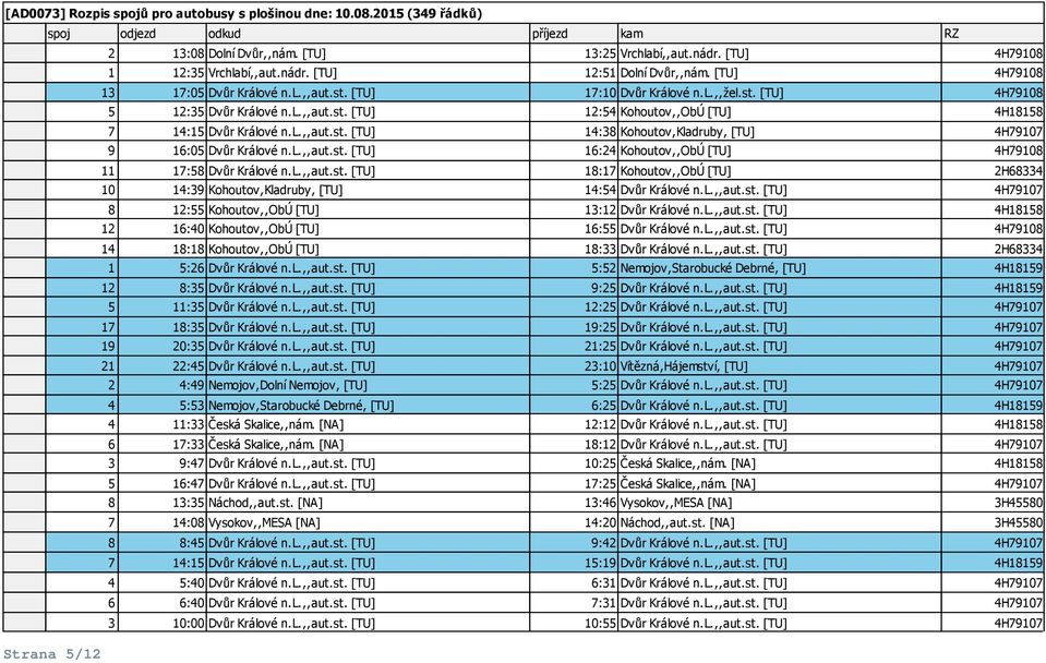 l.,,aut.st. [TU] 16:24 Kohoutov,,ObÚ [TU] 4H79108 11 17:58 Dvůr Králové n.l.,,aut.st. [TU] 18:17 Kohoutov,,ObÚ [TU] 2H68334 10 14:39 Kohoutov,Kladruby, [TU] 14:54 Dvůr Králové n.l.,,aut.st. [TU] 4H79107 8 12:55 Kohoutov,,ObÚ [TU] 13:12 Dvůr Králové n.