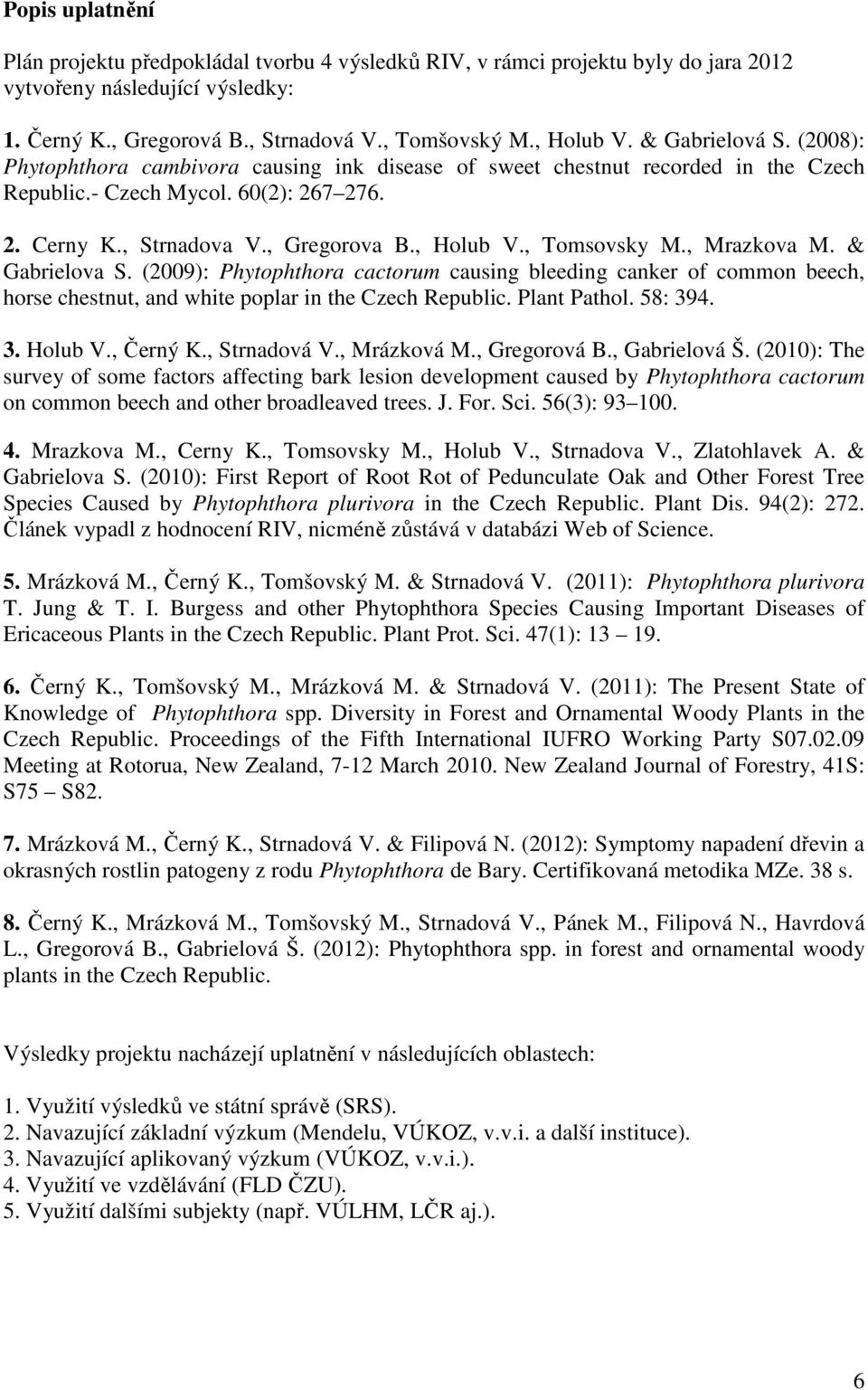 , Tomsovsky M., Mrazkova M. & Gabrielova S. (2009): Phytophthora cactorum causing bleeding canker of common beech, horse chestnut, and white poplar in the Czech Republic. Plant Pathol. 58: 394. 3. Holub V.