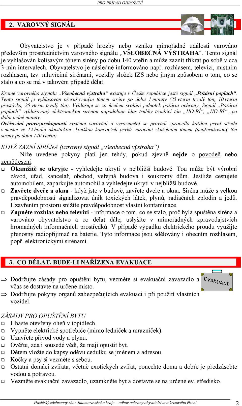 rozhlasem, televizí, místním rozhlasem, tzv. mluvícími sirénami, vozidly složek IZS nebo jiným způsobem o tom, co se stalo a co se má v takovém případě dělat.