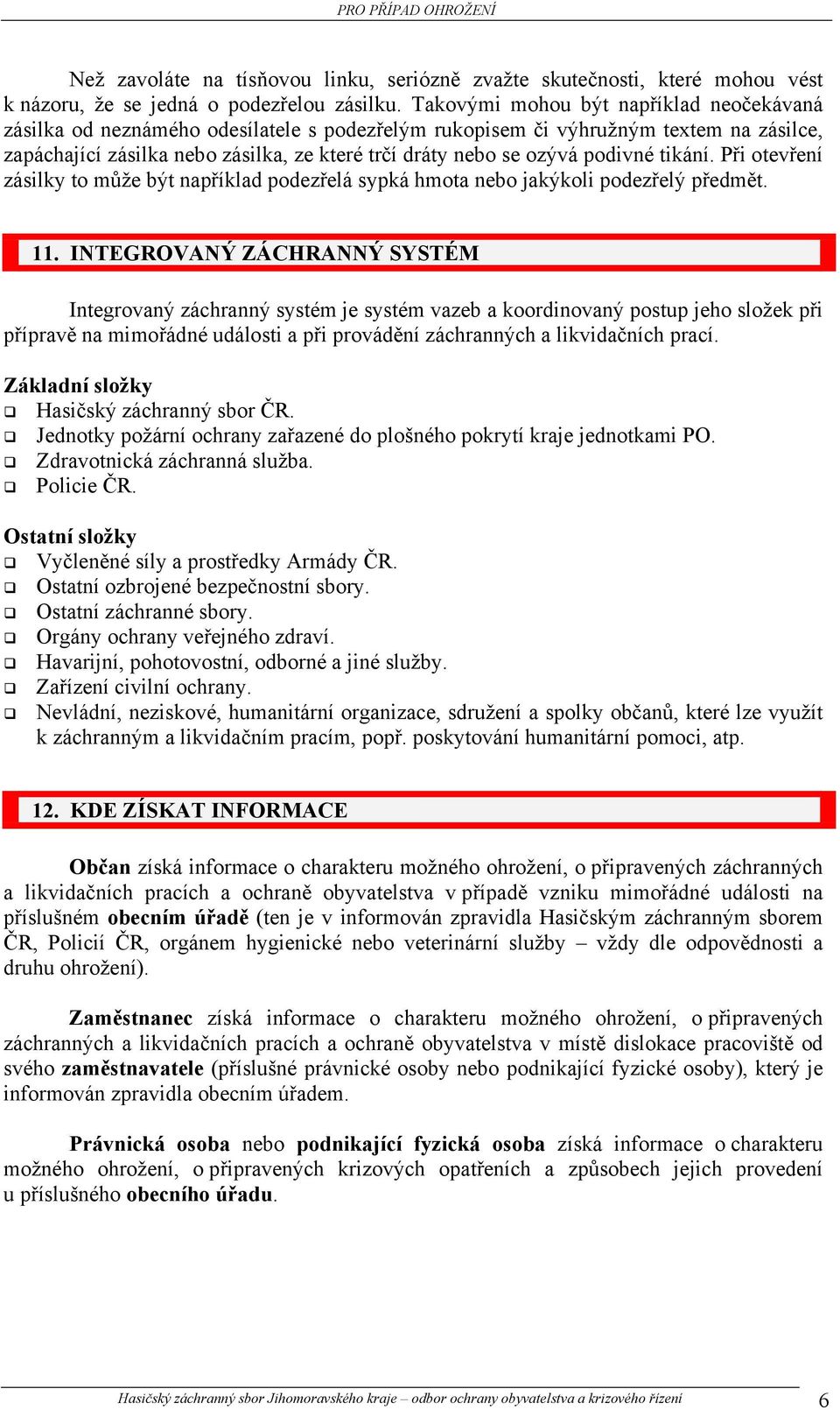 podivné tikání. Při otevření zásilky to může být například podezřelá sypká hmota nebo jakýkoli podezřelý předmět. 11.