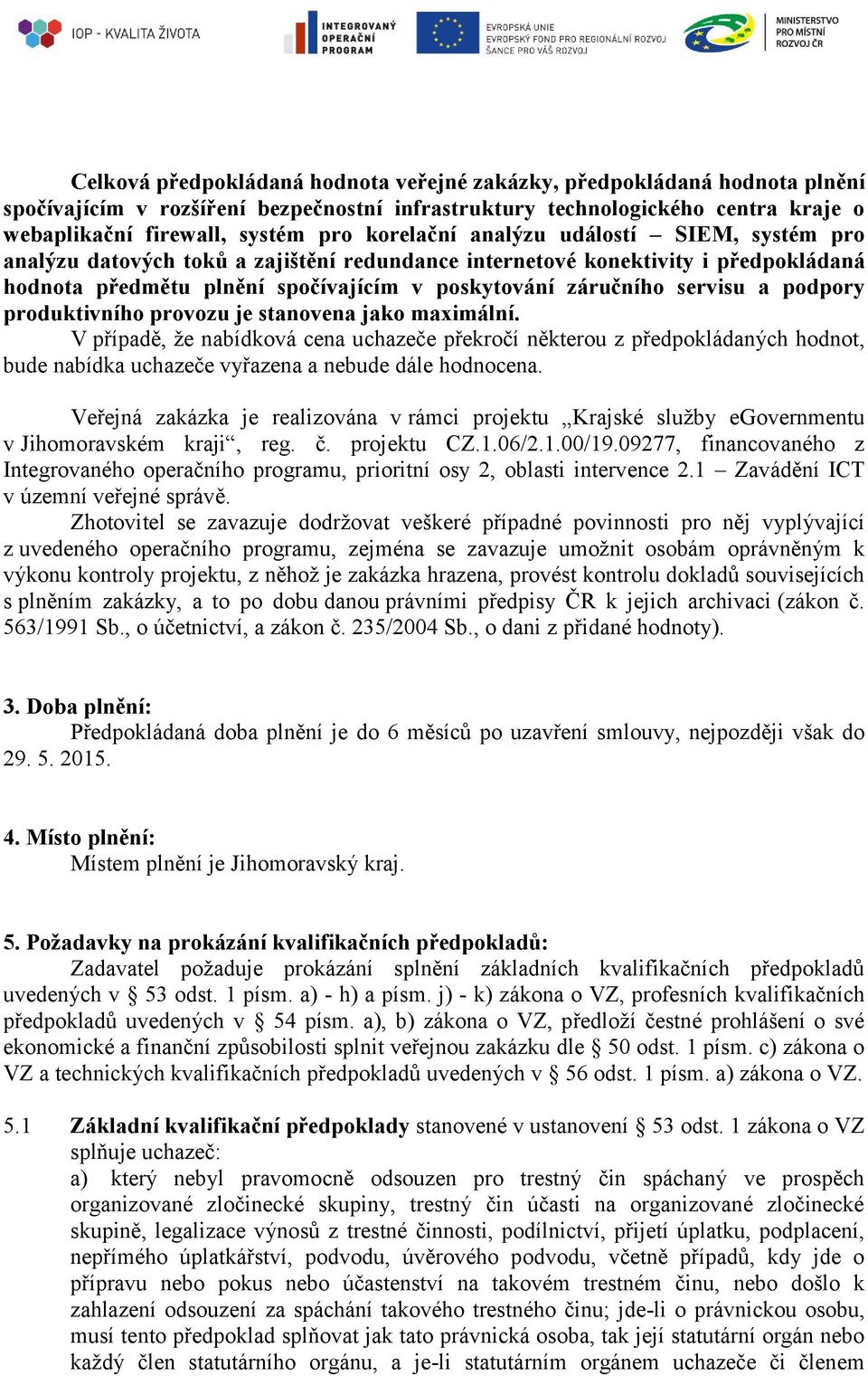 podpory produktivního provozu je stanovena jako maximální. V případě, že nabídková cena uchazeče překročí některou z předpokládaných hodnot, bude nabídka uchazeče vyřazena a nebude dále hodnocena.