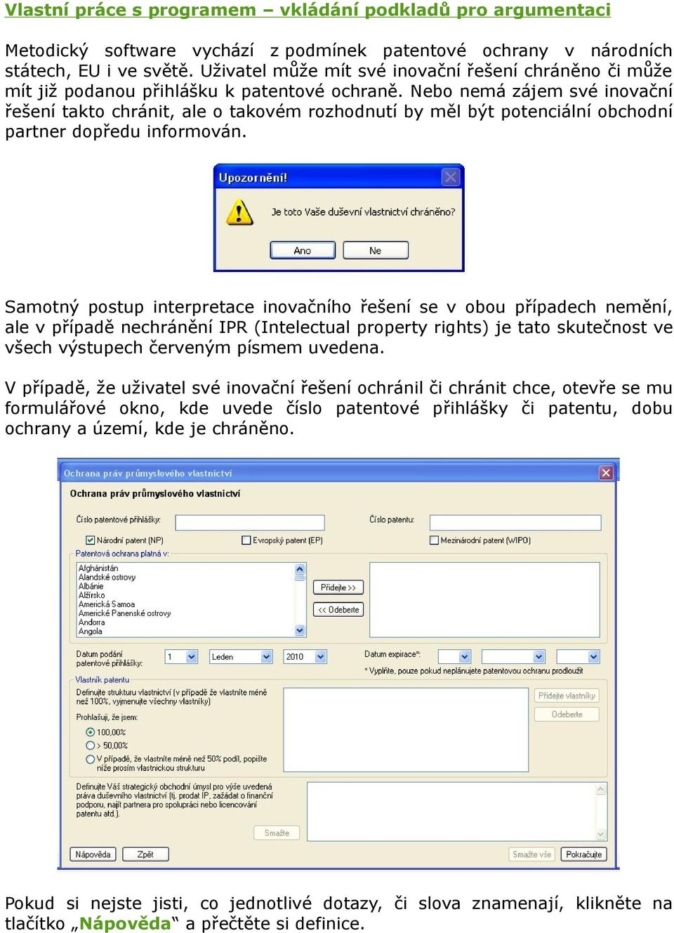 Nebo nemá zájem své inovační řešení takto chránit, ale o takovém rozhodnutí by měl být potenciální obchodní partner dopředu informován.