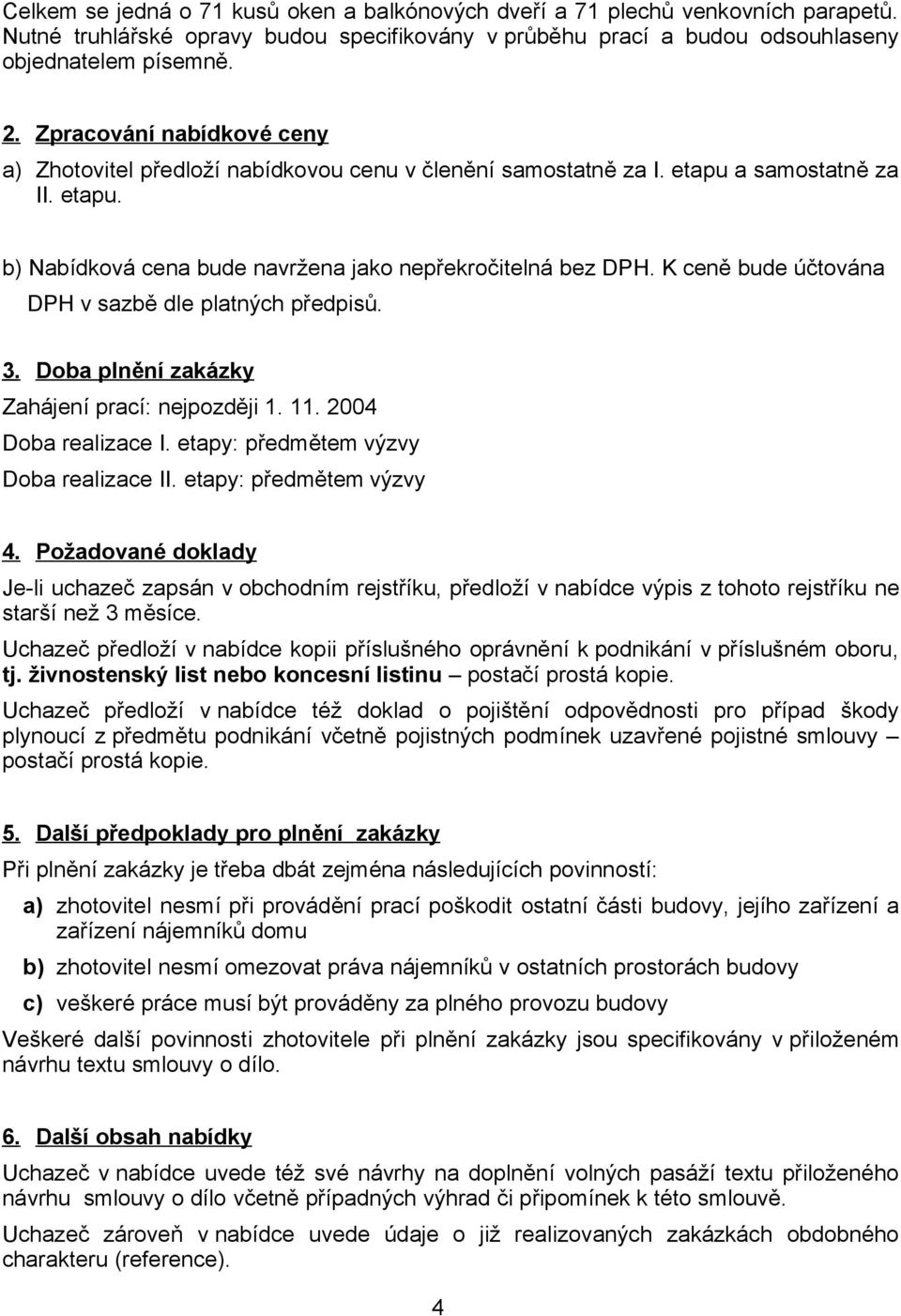 K ceně bude účtována DPH v sazbě dle platných předpisů. 3. Doba plnění zakázky Zahájení prací: nejpozději 1. 11. 2004 Doba realizace I. etapy: předmětem výzvy Doba realizace II.