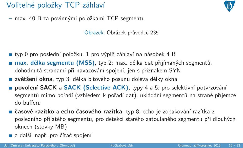 délka dat přijímaných segmentů, dohodnutá stranami při navazování spojení, jen s příznakem SYN zvětšení okna, typ 3: délka bitového posunu doleva délky okna povolení SACK a SACK (Selective ACK), typy