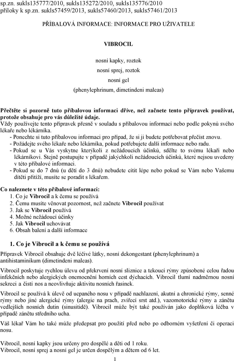 sprej, roztok nosní gel (phenylephrinum, dimetindeni maleas) Přečtěte si pozorně tuto příbalovou informaci dříve, než začnete tento přípravek používat, protože obsahuje pro vás důležité údaje.