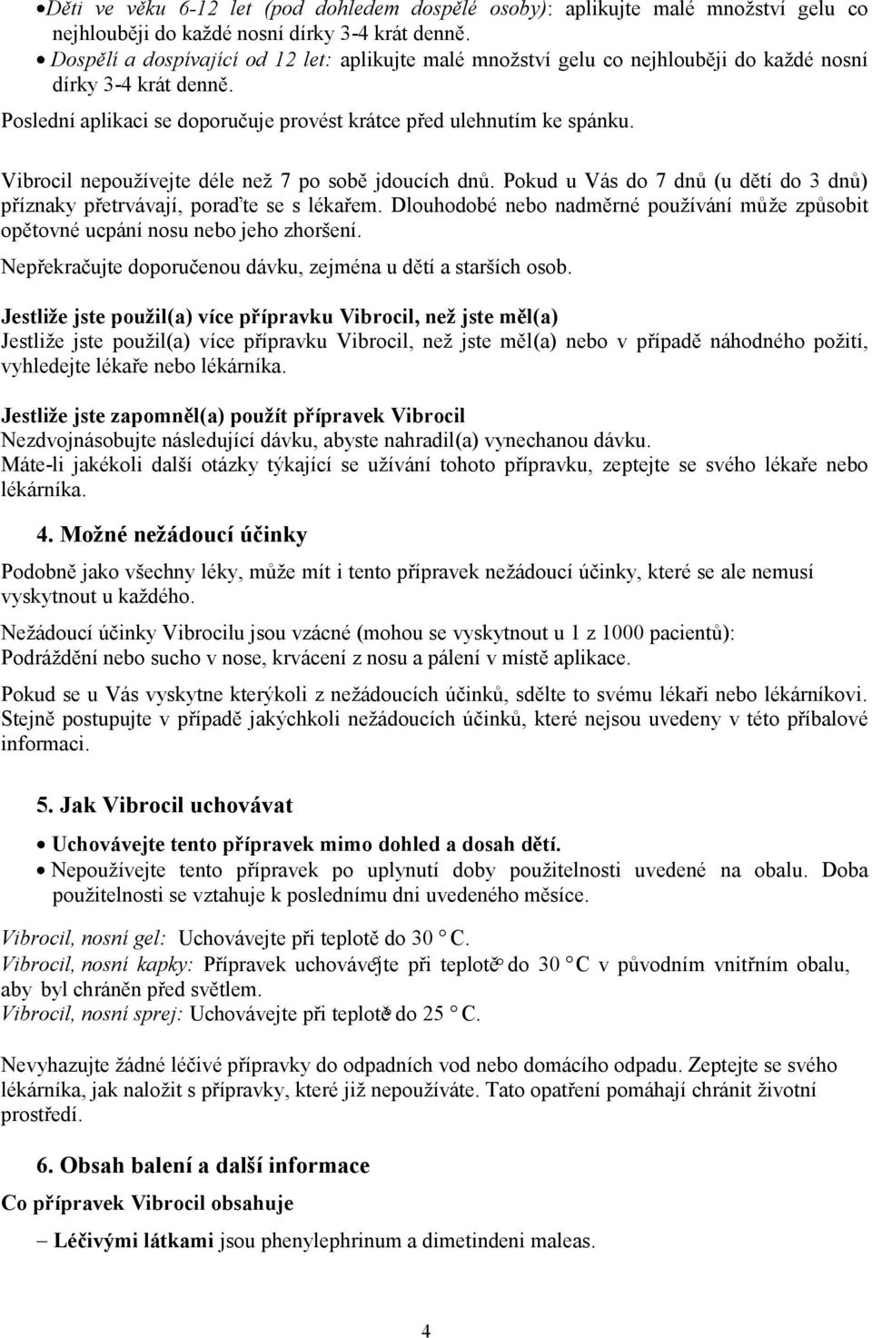 Vibrocil nepoužívejte déle než 7 po sobě jdoucích dnů. Pokud u Vás do 7 dnů (u dětí do 3 dnů) příznaky přetrvávají, poraďte se s lékařem.