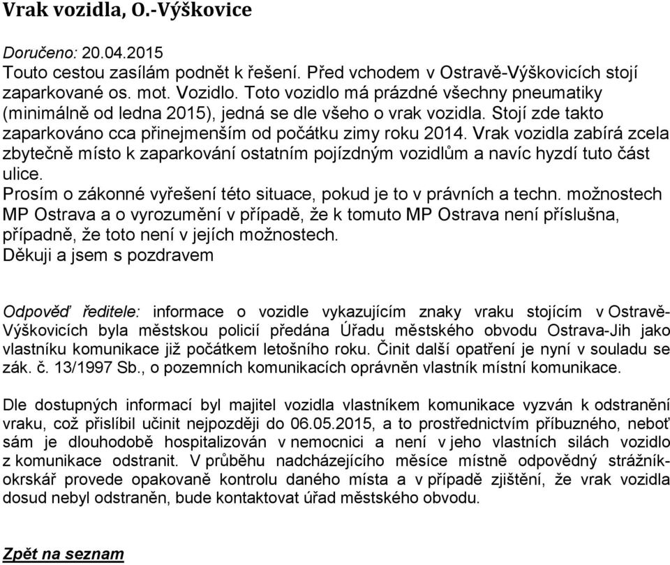 Vrak vozidla zabírá zcela zbytečně místo k zaparkování ostatním pojízdným vozidlům a navíc hyzdí tuto část ulice. Prosím o zákonné vyřešení této situace, pokud je to v právních a techn.