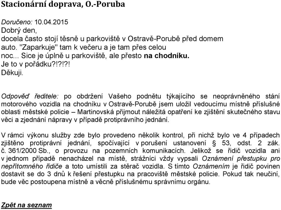 Odpověď ředitele: po obdržení Vašeho podnětu týkajícího se neoprávněného stání motorového vozidla na chodníku v Ostravě-Porubě jsem uložil vedoucímu místně příslušné oblasti městské policie