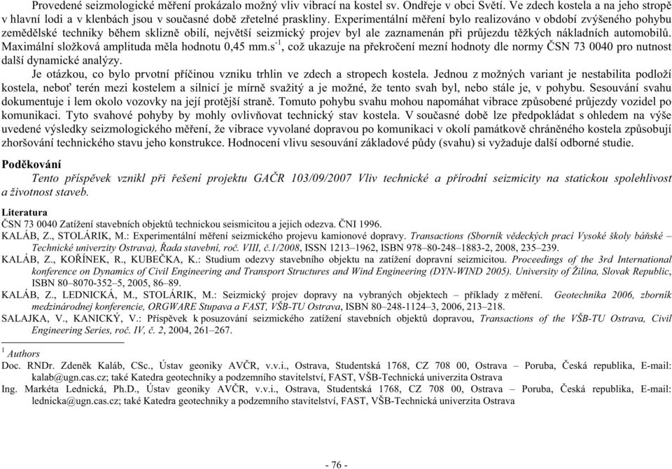 Maximální složková amplituda m la hodnotu 0,45 mm.s -1, což ukazuje na p ekro ení mezní hodnoty dle normy SN 73 0040 pro nutnost další dynamické analýzy.