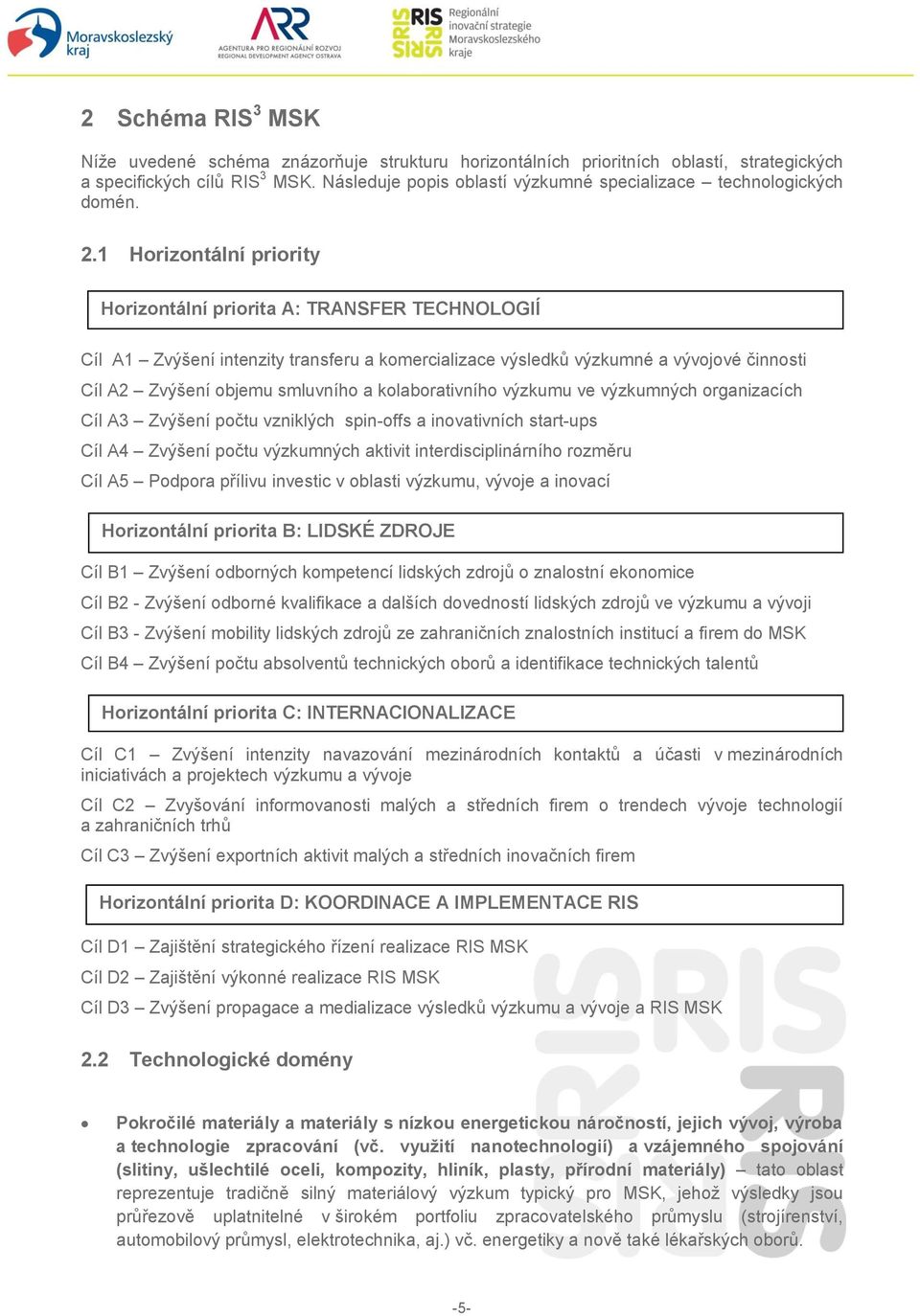 1 Horizontální priority Horizontální priorita A: TRANSFER TECHNOLOGIÍ Cíl A1 Zvýšení intenzity transferu a komercializace výsledků výzkumné a vývojové činnosti Cíl A2 Zvýšení objemu smluvního a