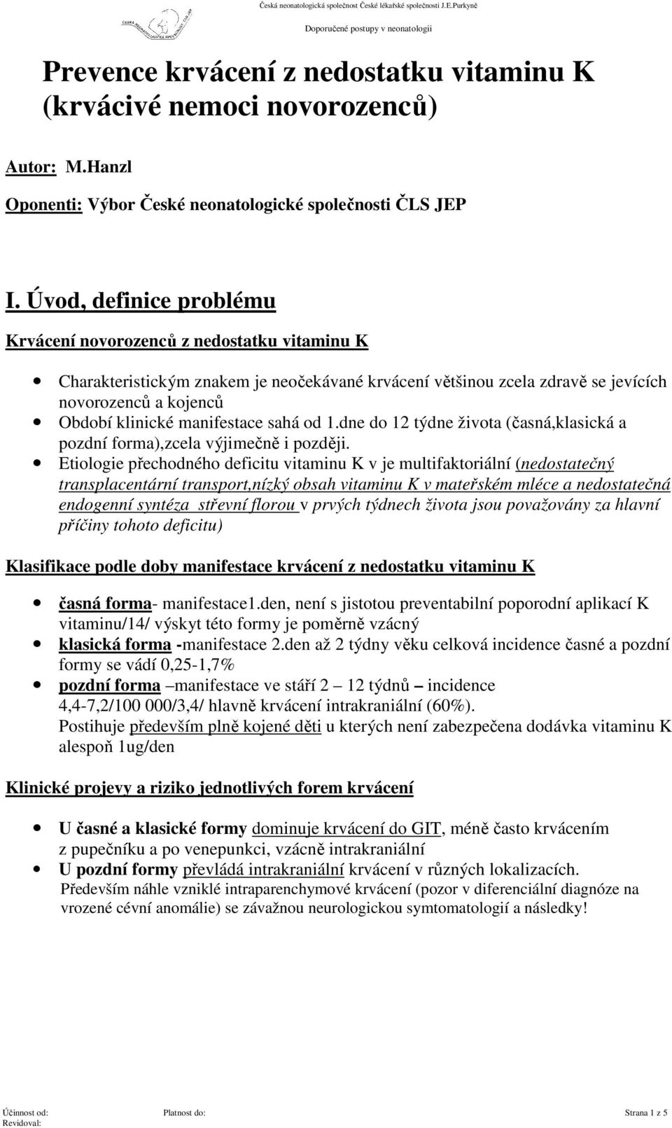 manifestace sahá od 1.dne do 12 týdne života (časná,klasická a pozdní forma),zcela výjimečně i později.