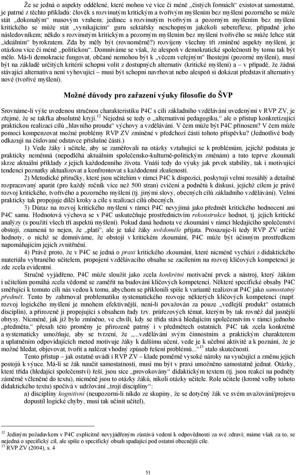 následovníkem; někdo s rozvinutým kritickým a pozorným myšlením bez myšlení tvořivého se může lehce stát ideálním byrokratem. Zda by měly být (rovnoměrně?