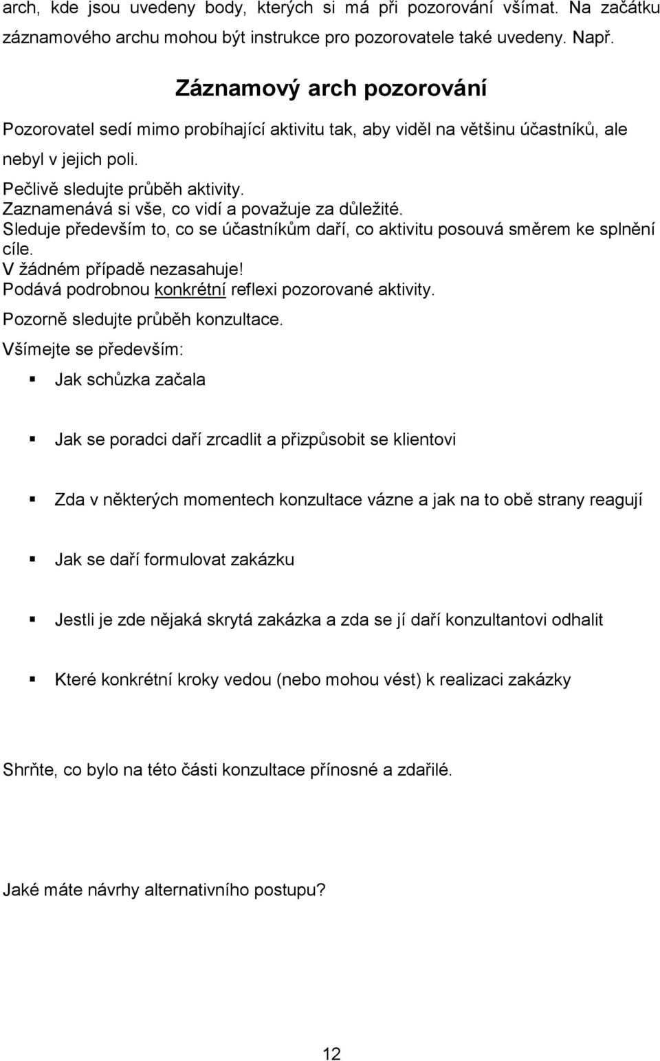 Zaznamenává si vše, co vidí a považuje za důležité. Sleduje především to, co se účastníkům daří, co aktivitu posouvá směrem ke splnění cíle. V žádném případě nezasahuje!