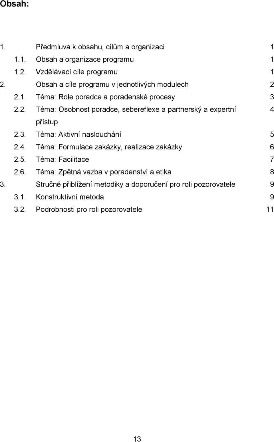 3. Téma: Aktivní naslouchání 5 2.4. Téma: Formulace zakázky, realizace zakázky 6 2.5. Téma: Facilitace 7 2.6. Téma: Zpětná vazba v poradenství a etika 8 3.