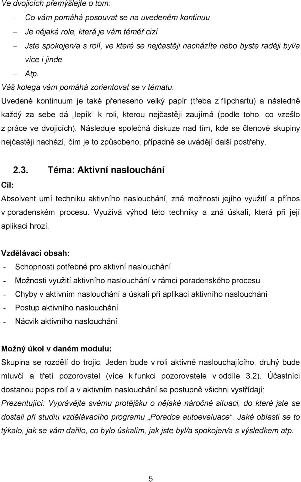 Uvedené kontinuum je také přeneseno velký papír (třeba z flipchartu) a následně každý za sebe dá lepík k roli, kterou nejčastěji zaujímá (podle toho, co vzešlo z práce ve dvojicích).