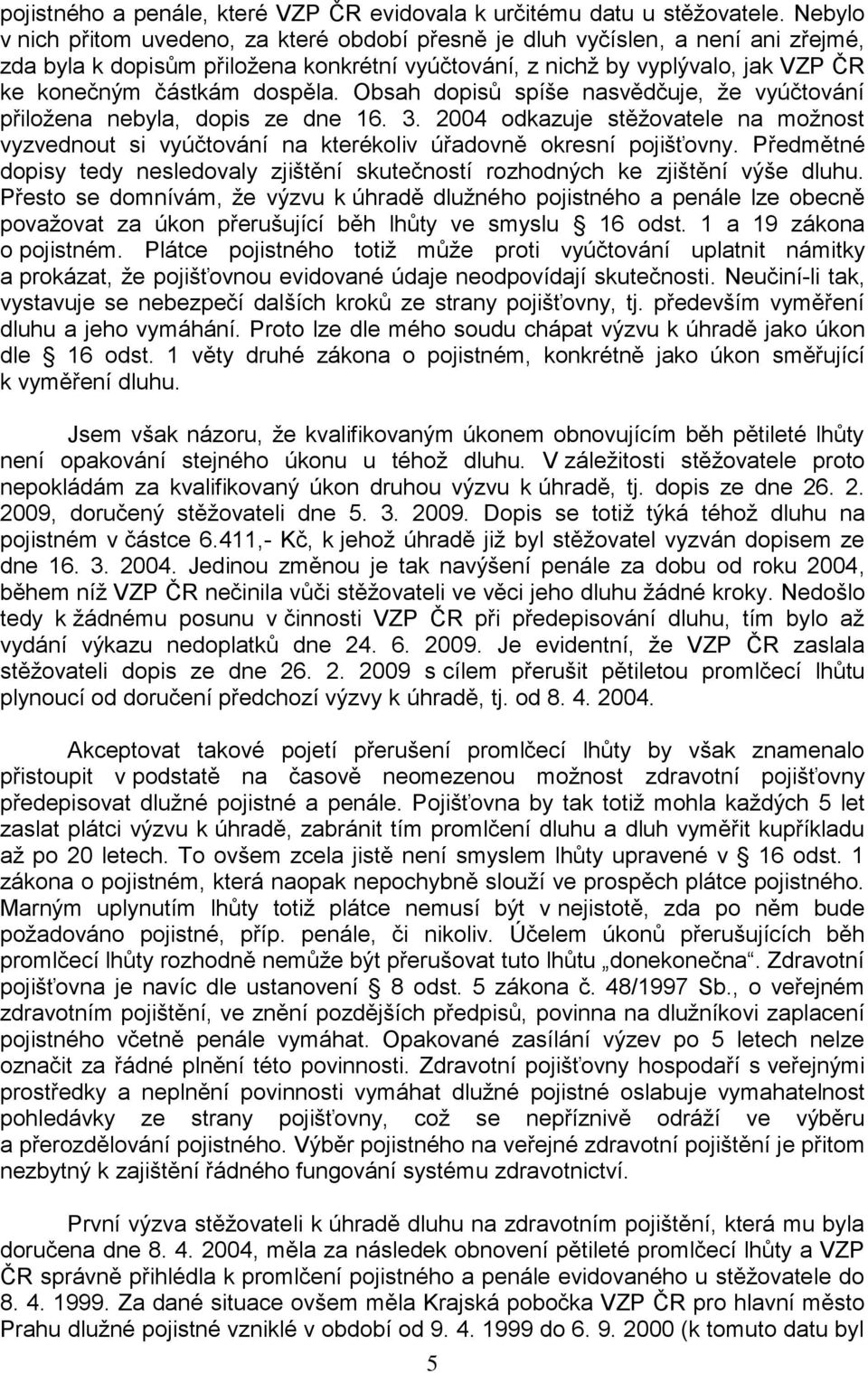 dospěla. Obsah dopisů spíše nasvědčuje, že vyúčtování přiložena nebyla, dopis ze dne 16. 3. 2004 odkazuje stěžovatele na možnost vyzvednout si vyúčtování na kterékoliv úřadovně okresní pojišťovny.