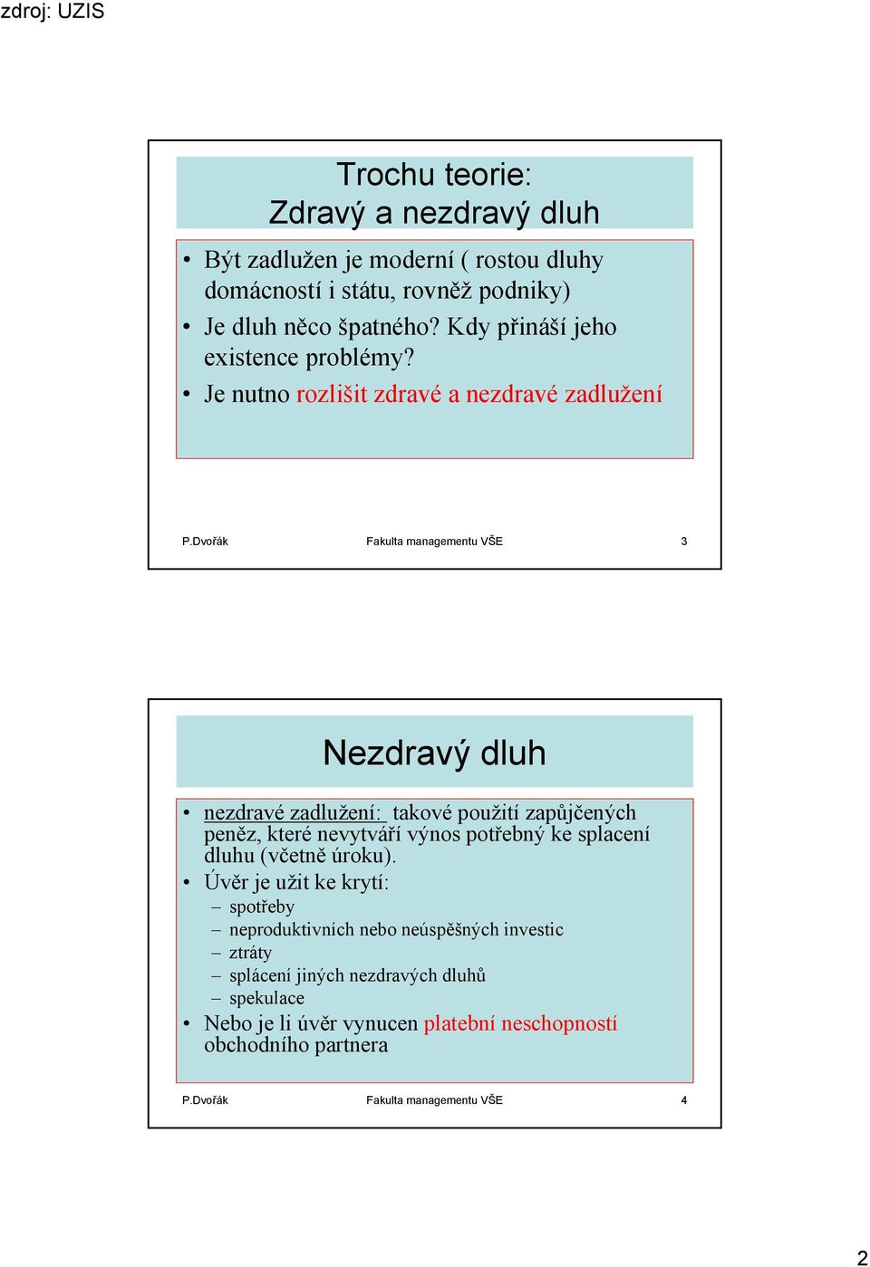 Dvořák Fakulta managementu VŠE 3 Nezdravý dluh nezdravé zadlužení: takové použití zapůjčených peněz, které nevytváří výnos potřebný ke splacení dluhu