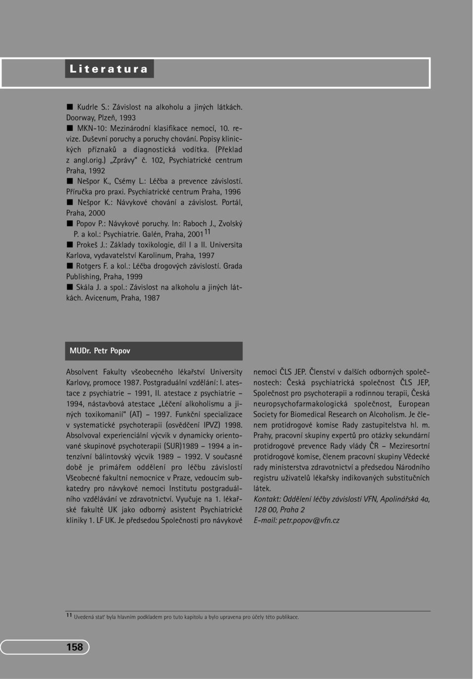 Psychiatrické centrum Praha, 1996 Ne por K.: Návykové chování a závislost. Portál, Praha, 2000 Popov P.: Návykové poruchy. In: Raboch J., Zvolsk P. a kol.: Psychiatrie. Galén, Praha, 2001 11 Proke J.