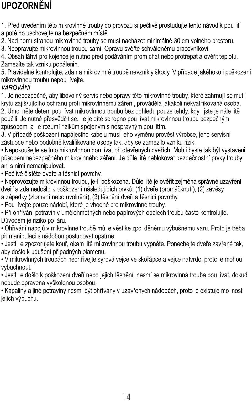 Obsah láhví pro kojence je nutno pøed podáváním promíchat nebo protøepat a ovìøit teplotu. Zamezíte tak vzniku popálenin. 5. Pravidelnì kontrolujte, zda na mikrovlnné troubì nevznikly škody.