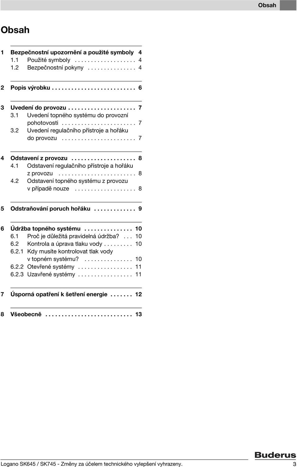 ................... 8 4.1 Odstavení regulačního přístroje a hořáku z provozu........................ 8 4.2 Odstavení topného systému z provozu v případě nouze................... 8 5 Odstraňování poruch hořáku.