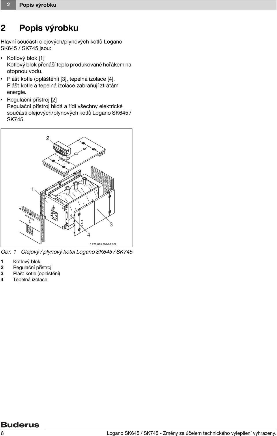 Regulační přístroj [2] Regulační přístroj hlídá a řídí všechny elektrické součásti olejových/plynových kotlů Logano SK645 / SK745. 2 1 Obr.