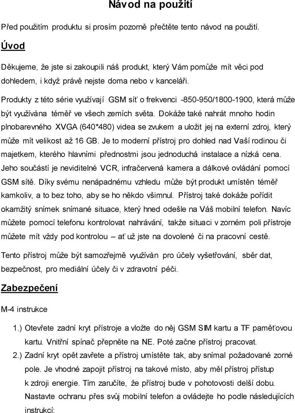 Produkty z této série využívají GSM síť o frekvenci -850-950/1800-1900, která může být využívána téměř ve všech zemích světa.