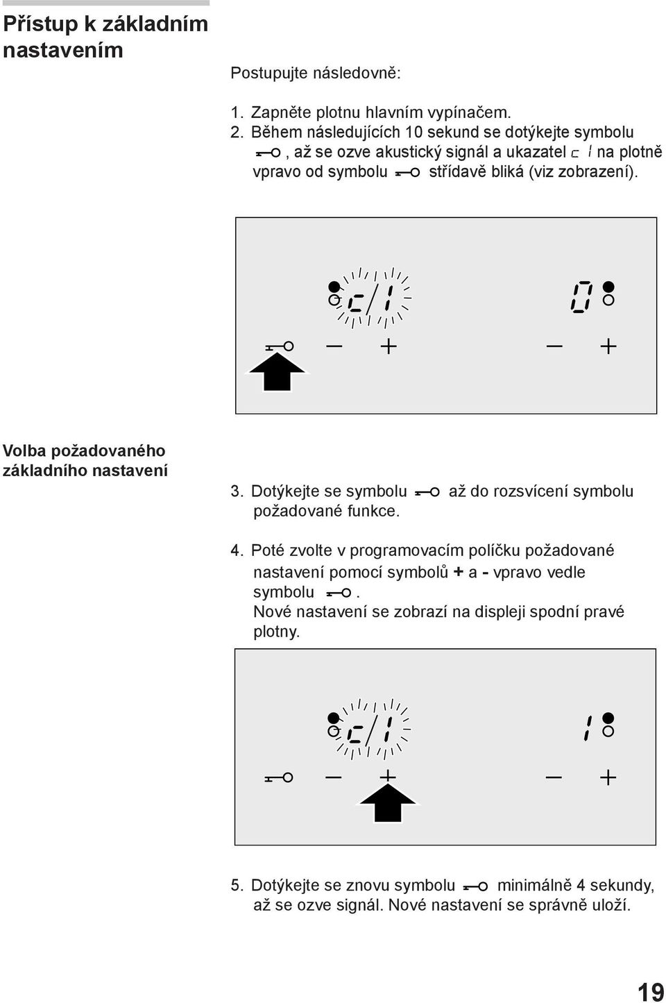 Volba požadovaného základního nastavení 3. Dotýkejte se symbolu až do rozsvícení symbolu požadované funkce. 4.