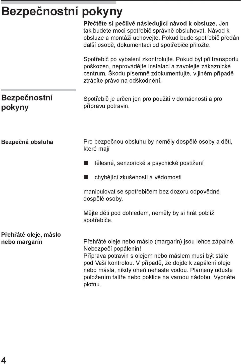 Pokud byl při transportu poškozen, neprovádějte instalaci a zavolejte zákaznické centrum. Škodu písemně zdokumentujte, v jiném případě ztrácíte právo na odškodnění.