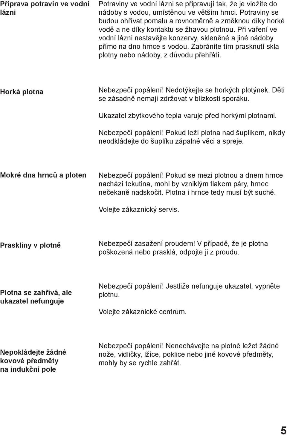 Při vaření ve vodní lázni nestavějte konzervy, skleněné a jiné nádoby přímo na dno hrnce s vodou. Zabráníte tím prasknutí skla plotny nebo nádoby, z důvodu přehřátí. Horká plotna Nebezpečí popálení!