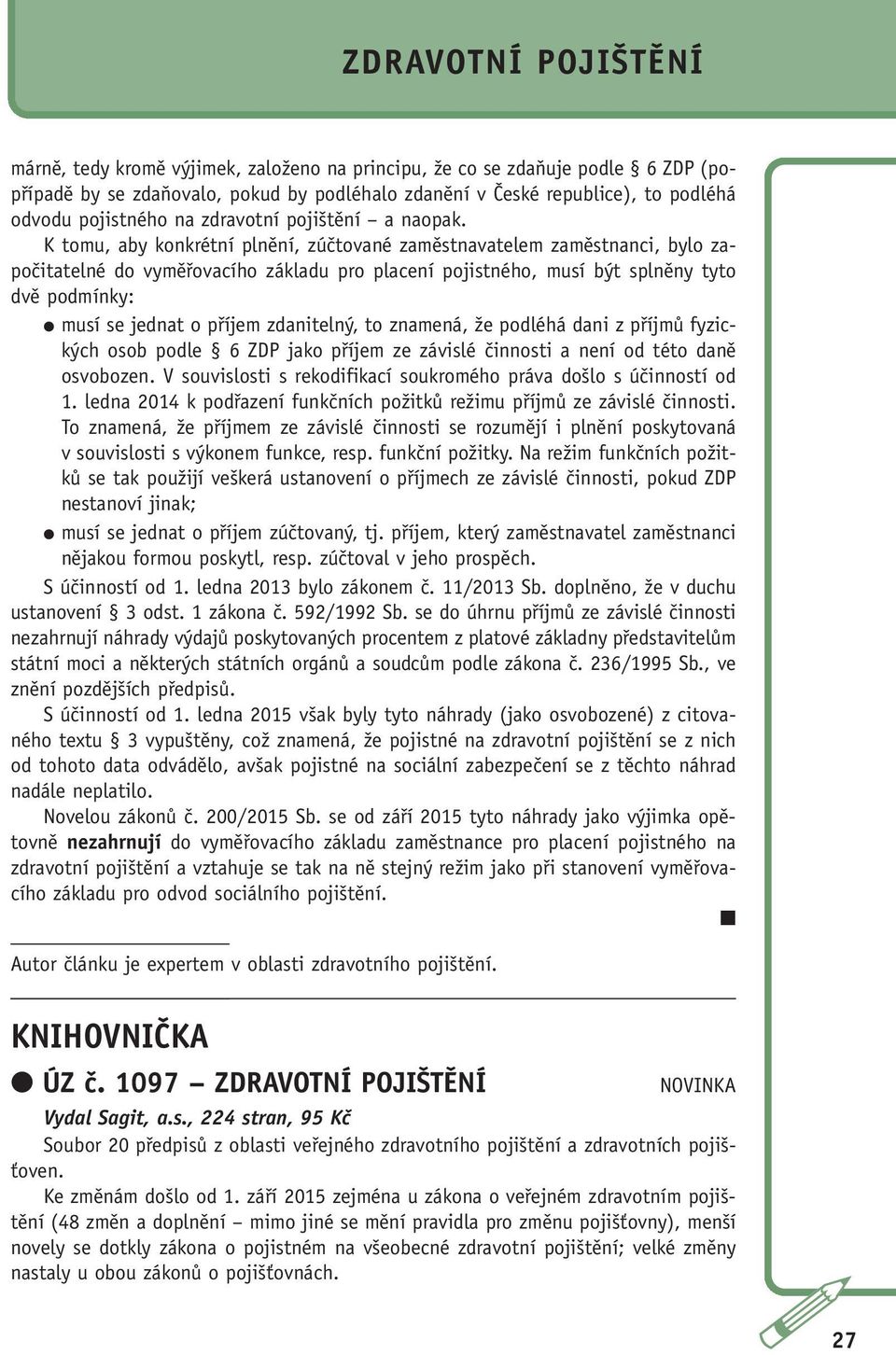 K tomu, aby konkrétní plnění, zúčtované zaměstnavatelem zaměstnanci, bylo započitatelné do vyměřovacího základu pro placení pojistného, musí být splněny tyto dvě podmínky: musí se jednat o příjem