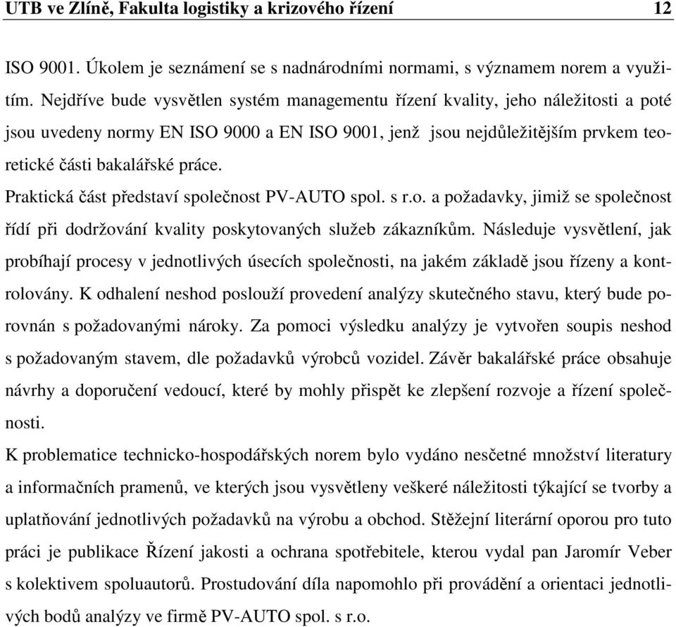 Praktická část představí společnost PV-AUTO spol. s r.o. a požadavky, jimiž se společnost řídí při dodržování kvality poskytovaných služeb zákazníkům.