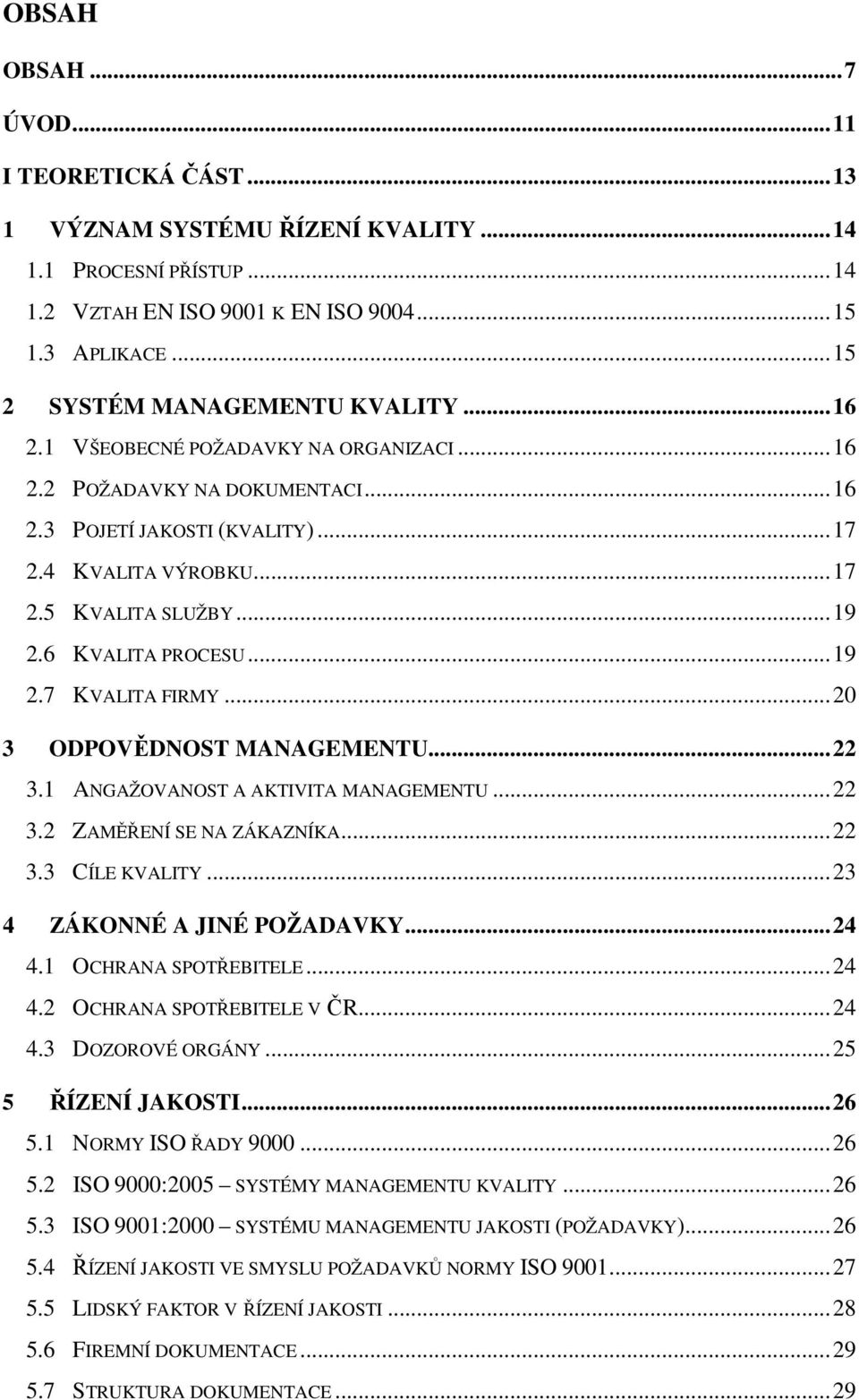 ..20 3 ODPOVĚDNOST MANAGEMENTU...22 3.1 ANGAŽOVANOST A AKTIVITA MANAGEMENTU...22 3.2 ZAMĚŘENÍ SE NA ZÁKAZNÍKA...22 3.3 CÍLE KVALITY...23 4 ZÁKONNÉ A JINÉ POŽADAVKY...24 4.1 OCHRANA SPOTŘEBITELE...24 4.2 OCHRANA SPOTŘEBITELE V ČR.