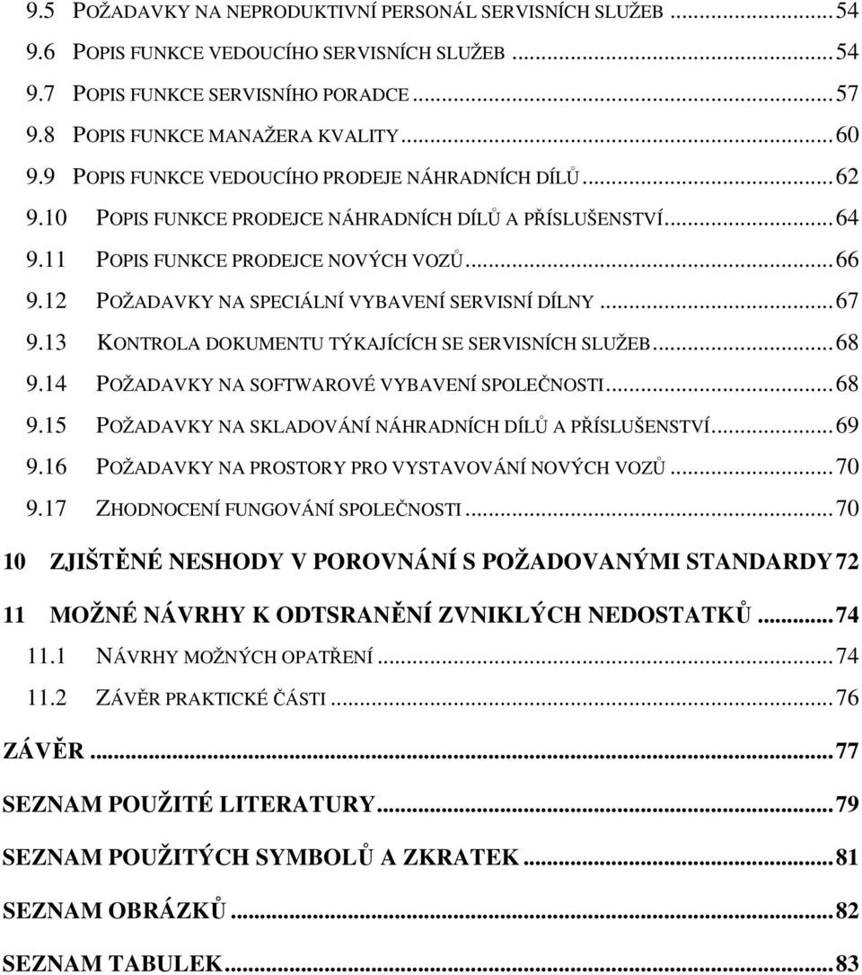 12 POŽADAVKY NA SPECIÁLNÍ VYBAVENÍ SERVISNÍ DÍLNY...67 9.13 KONTROLA DOKUMENTU TÝKAJÍCÍCH SE SERVISNÍCH SLUŽEB...68 9.14 POŽADAVKY NA SOFTWAROVÉ VYBAVENÍ SPOLEČNOSTI...68 9.15 POŽADAVKY NA SKLADOVÁNÍ NÁHRADNÍCH DÍLŮ A PŘÍSLUŠENSTVÍ.